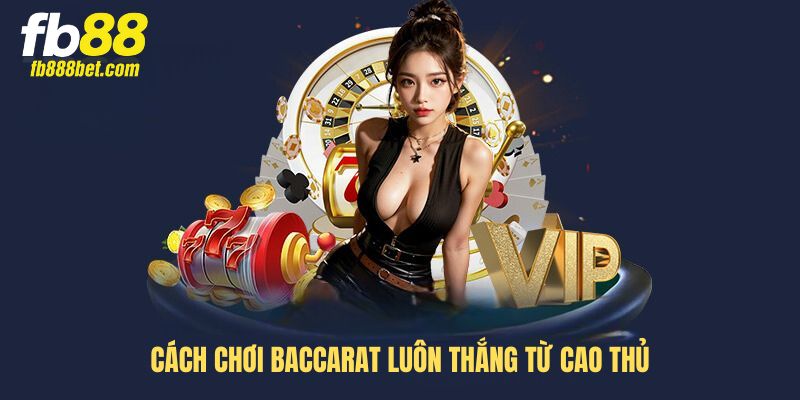 Cách chơi Baccarat luôn thắng từ cao thủ Cách chơi Baccarat luôn thắng từ cao thủ