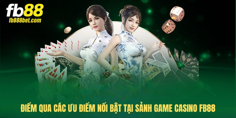 Điểm qua các ưu điểm nổi bật tại sảnh game Casino FB88